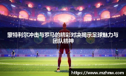 蒙特利尔冲击与罗马的精彩对决揭示足球魅力与团队精神