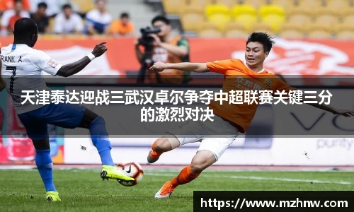 天津泰达迎战三武汉卓尔争夺中超联赛关键三分的激烈对决